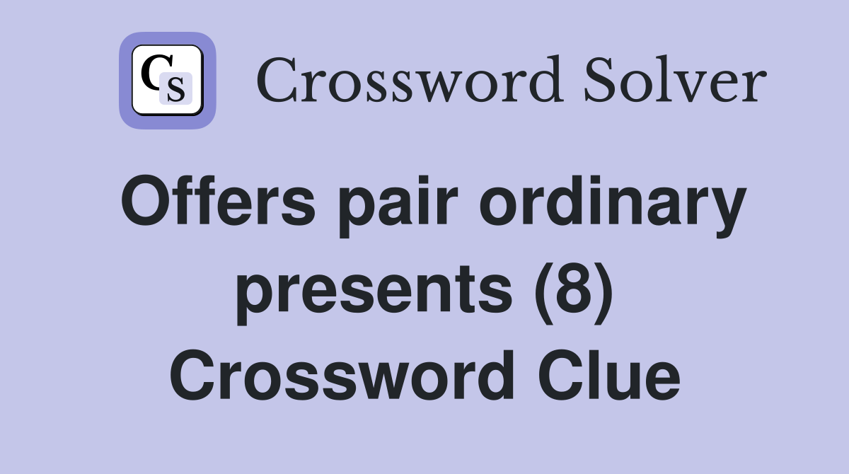 Offers pair ordinary presents (8) Crossword Clue Answers Crossword